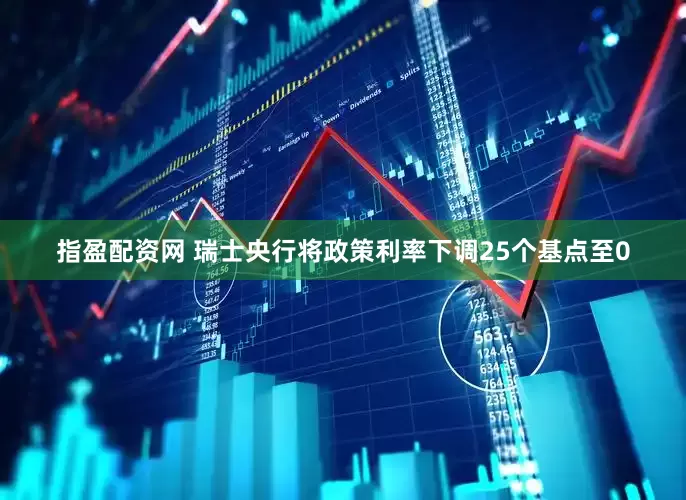 指盈配资网 瑞士央行将政策利率下调25个基点至0