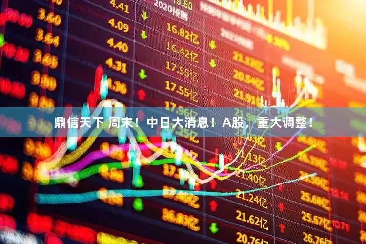 鼎信天下 周末！中日大消息！A股，重大调整！