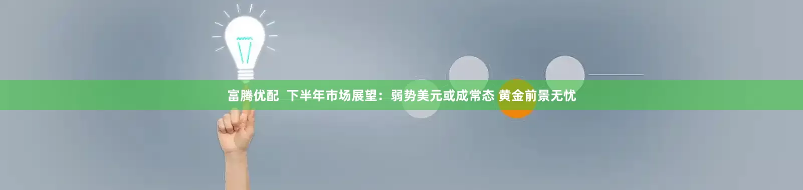 富腾优配  下半年市场展望：弱势美元或成常态 黄金前景无忧