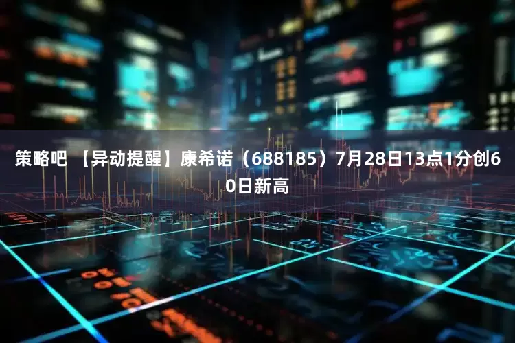 策略吧 【异动提醒】康希诺（688185）7月28日13点1分创60日新高