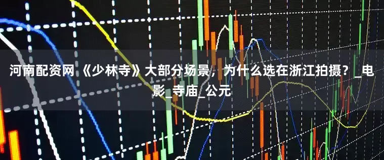 河南配资网 《少林寺》大部分场景，为什么选在浙江拍摄？_电影_寺庙_公元