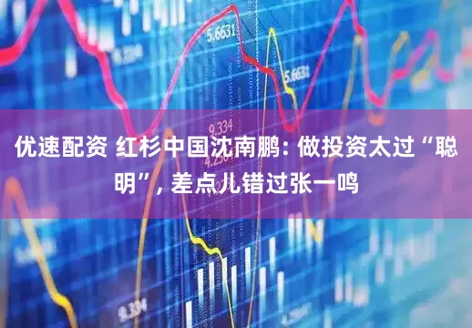 优速配资 红杉中国沈南鹏: 做投资太过“聪明”, 差点儿错过张一鸣