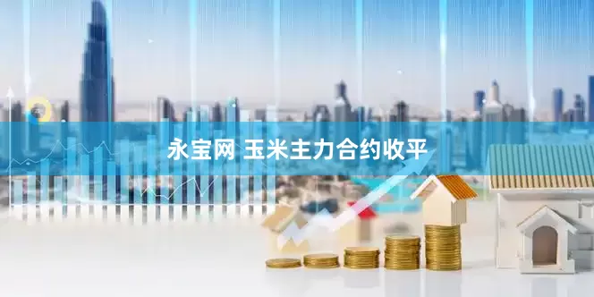 永宝网 玉米主力合约收平