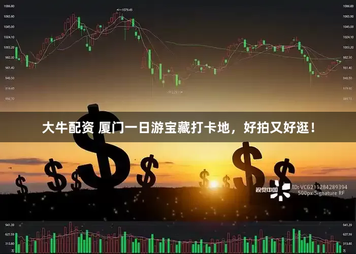 大牛配资 厦门一日游宝藏打卡地，好拍又好逛！