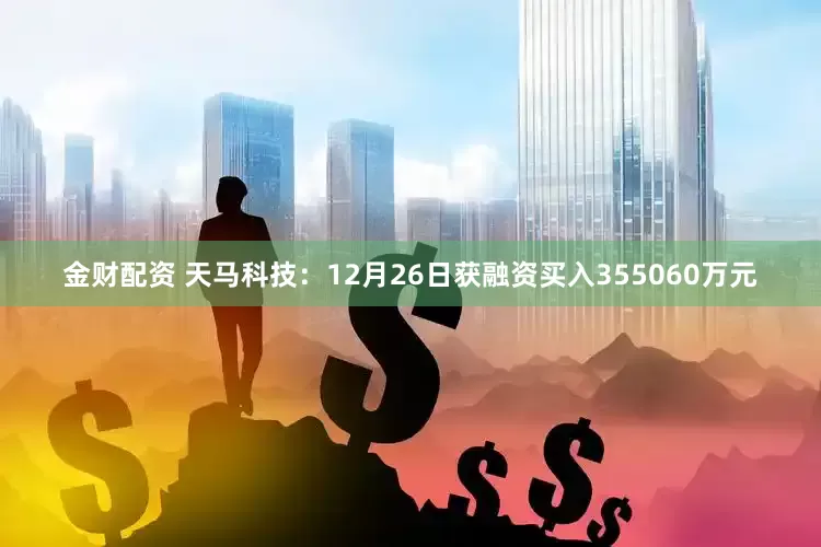 金财配资 天马科技：12月26日获融资买入355060万元