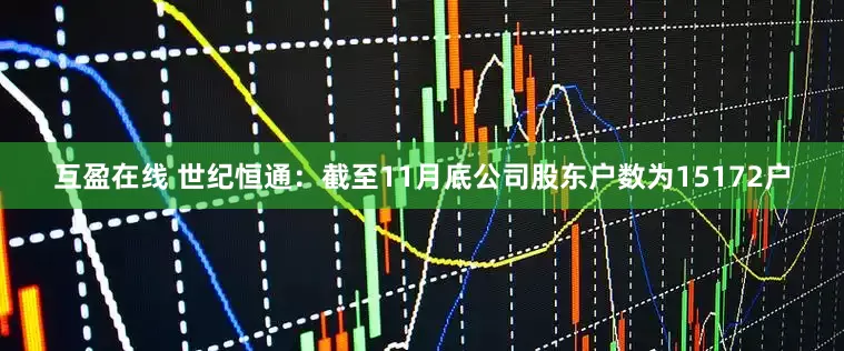 互盈在线 世纪恒通：截至11月底公司股东户数为15172户