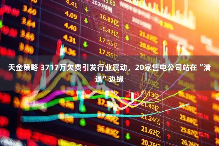 天金策略 3717万欠费引发行业震动，20家售电公司站在“清退”边缘